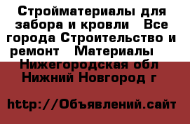 Стройматериалы для забора и кровли - Все города Строительство и ремонт » Материалы   . Нижегородская обл.,Нижний Новгород г.